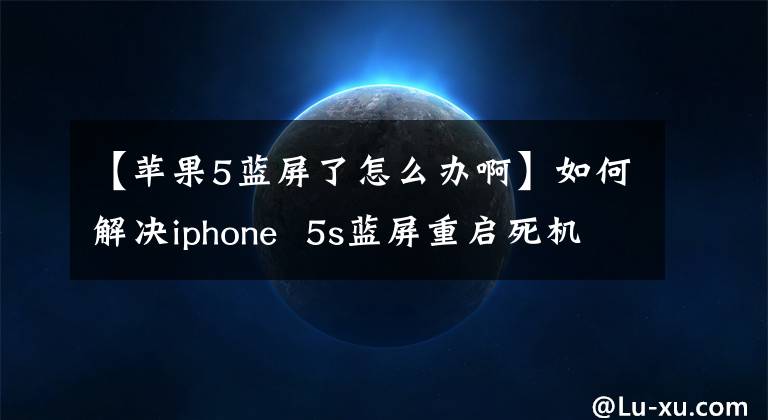 【苹果5蓝屏了怎么办啊】如何解决iphone 5s蓝屏重启死机？