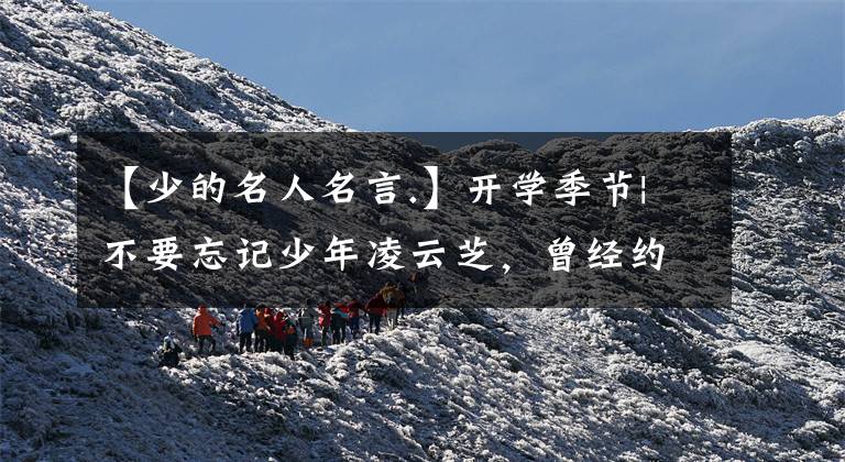【少的名人名言.】开学季节|不要忘记少年凌云芝，曾经约定世界一流