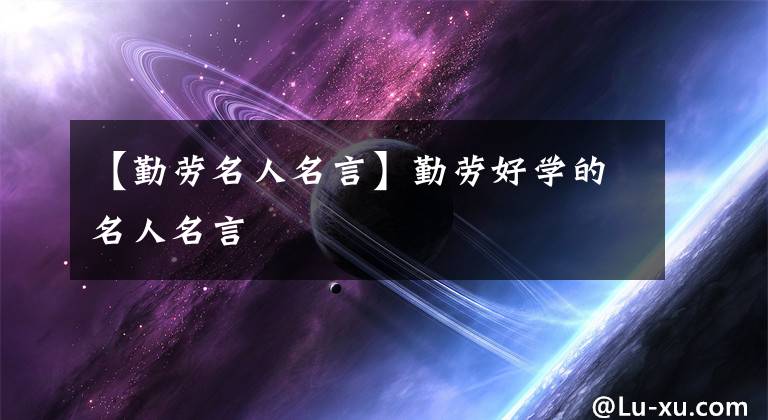 【勤劳名人名言】勤劳好学的名人名言
