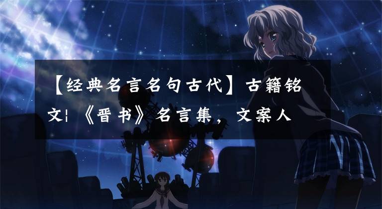 【经典名言名句古代】古籍铭文| 《晋书》名言集，文案人必备的硬品，经济价值收集院get