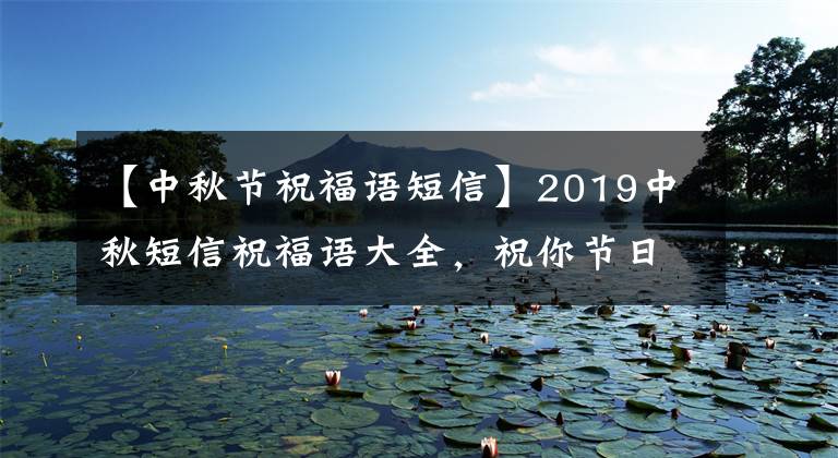 【中秋节祝福语短信】2019中秋短信祝福语大全，祝你节日快乐