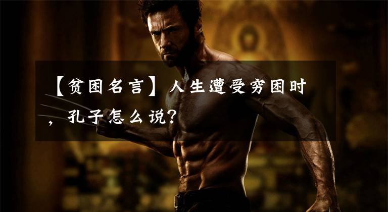 【贫困名言】人生遭受穷困时，孔子怎么说？
