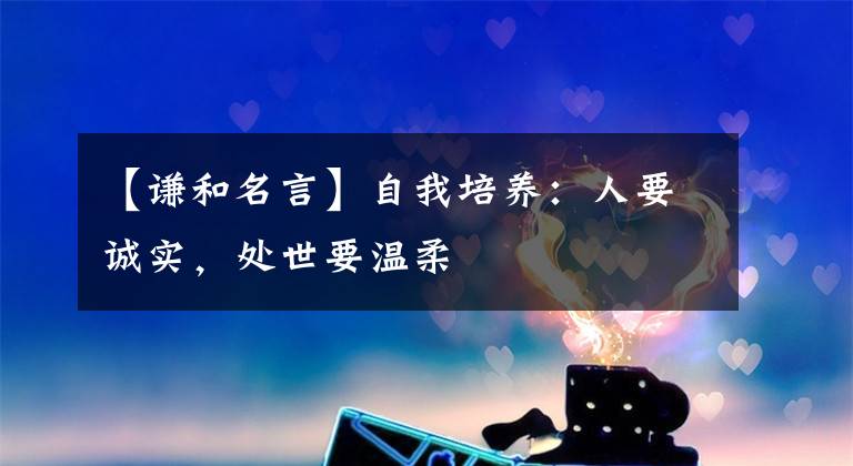 【谦和名言】自我培养：人要诚实，处世要温柔
