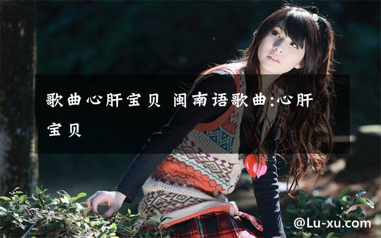 歌曲心肝宝贝 闽南语歌曲:心肝宝贝