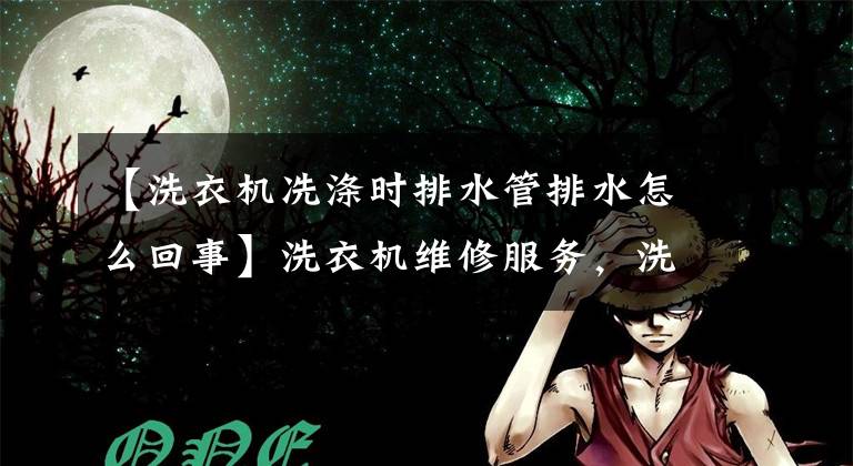 【洗衣机冼涤时排水管排水怎么回事】洗衣机维修服务，洗衣机防水直接从排水管流出是怎么回事？