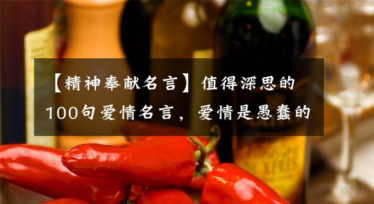 【精神奉献名言】值得深思的100句爱情名言，爱情是愚蠢的奉献