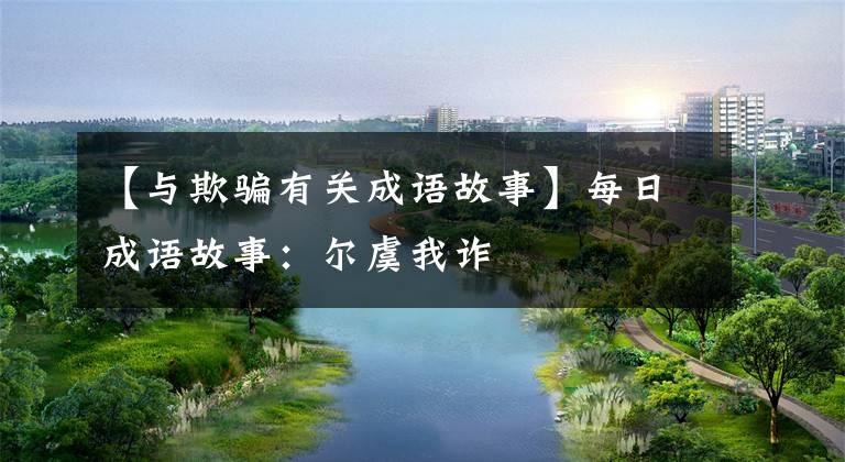 【与欺骗有关成语故事】每日成语故事：尔虞我诈