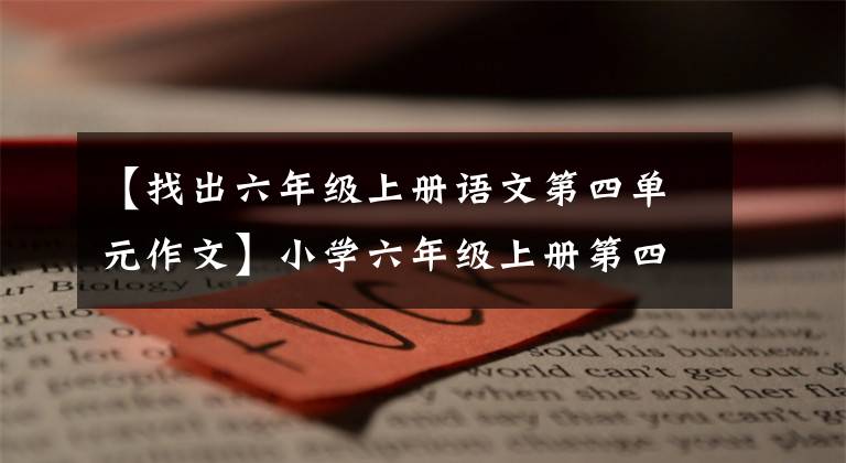 【找出六年级上册语文第四单元作文】小学六年级上册第四单元同时写作文指导！得高分其实很容易