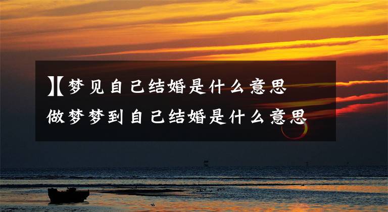 【梦见自己结婚是什么意思
】做梦梦到自己结婚是什么意思?