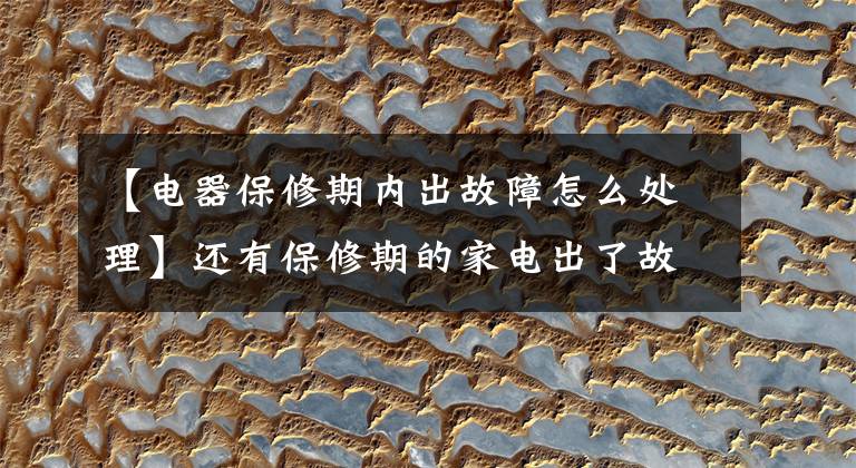 【电器保修期内出故障怎么处理】还有保修期的家电出了故障，商家拖延处理怎么办？