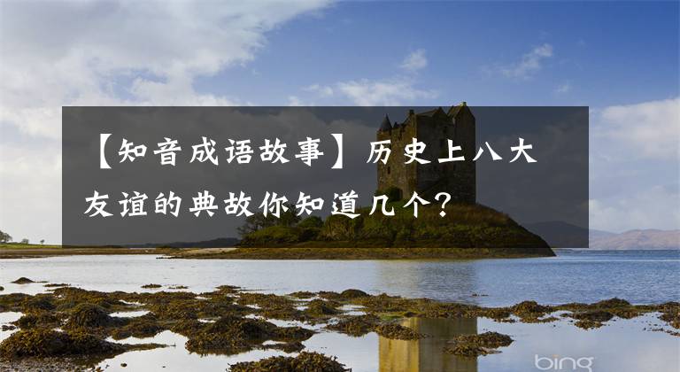 【知音成语故事】历史上八大友谊的典故你知道几个？