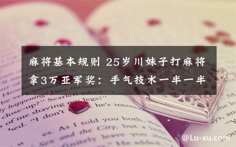 麻将基本规则 25岁川妹子打麻将拿3万亚军奖：手气技术一半一半