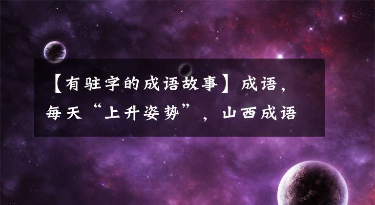 【有驻字的成语故事】成语，每天“上升姿势”，山西成语巡回展——耀天顺日。