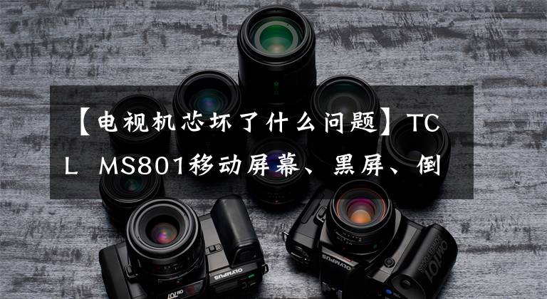 【电视机芯坏了什么问题】TCL  MS801移动屏幕、黑屏、倒屏纠错屏幕参数方法