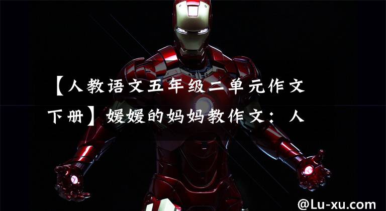【人教语文五年级二单元作文下册】媛媛的妈妈教作文：人教版五年级下册语文第二单元习作指导