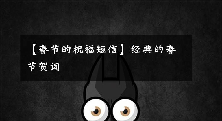 【春节的祝福短信】经典的春节贺词