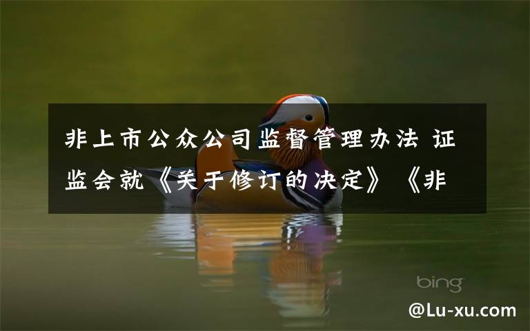 非上市公众公司监督管理办法 证监会就《关于修订的决定》《非上市公众公司信息披露管理办法》公开征求意见