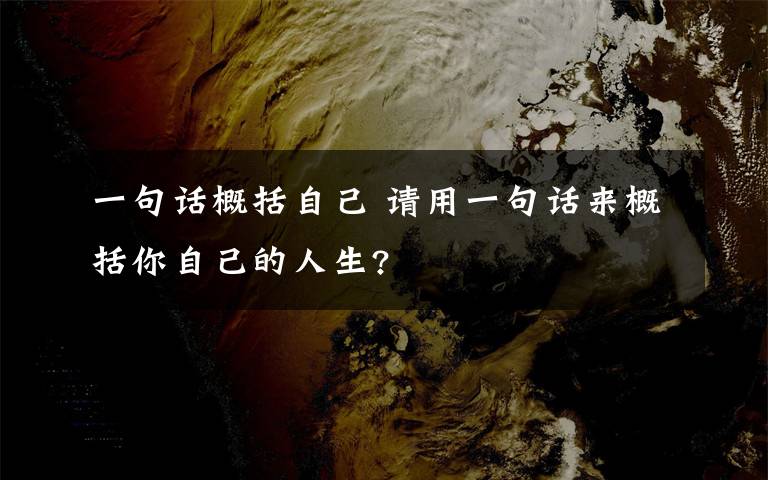 一句话概括自己 请用一句话来概括你自己的人生?