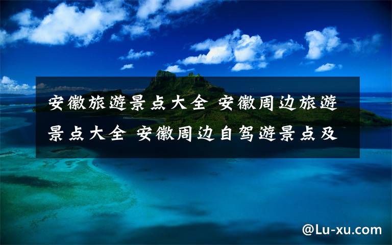 安徽旅游景点大全 安徽周边旅游景点大全 安徽周边自驾游景点及线路推荐