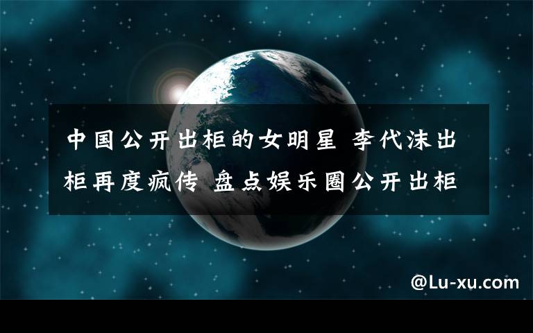 中国公开出柜的女明星 李代沫出柜再度疯传 盘点娱乐圈公开出柜明星