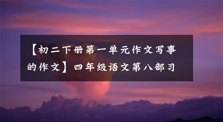 【初二下册第一单元作文写事的作文】四年级语文第八部习作：故事新编