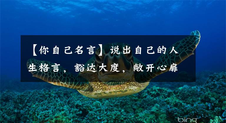 【你自己名言】说出自己的人生格言，豁达大度，敞开心扉，为每个朋友圈人点赞