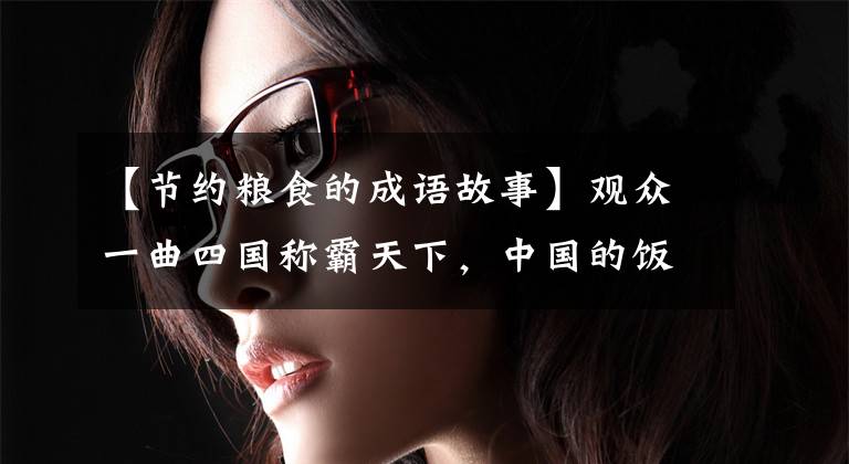 【节约粮食的成语故事】观众一曲四国称霸天下，中国的饭碗怎么能全部成为外国粮食呢？