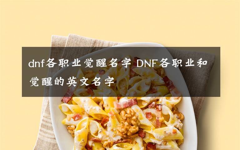 dnf各职业觉醒名字 DNF各职业和觉醒的英文名字