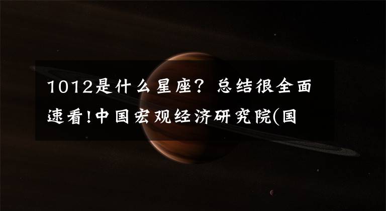 1012是什么星座？总结很全面速看!中国宏观经济研究院(国家发展和改革委员会宏观经济研究院)2018年公开招聘公告。