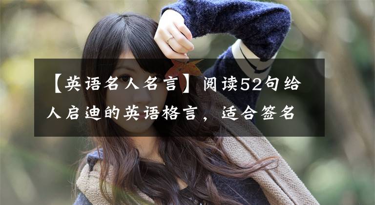【英语名人名言】阅读52句给人启迪的英语格言，适合签名使用，突出独特的风格！