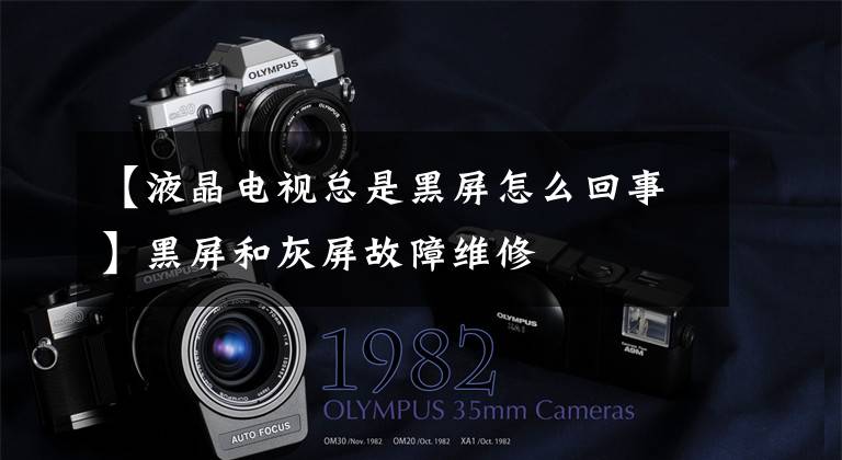 【液晶电视总是黑屏怎么回事】黑屏和灰屏故障维修