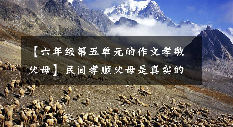 【六年级第五单元的作文孝敬父母】民间孝顺父母是真实的三篇