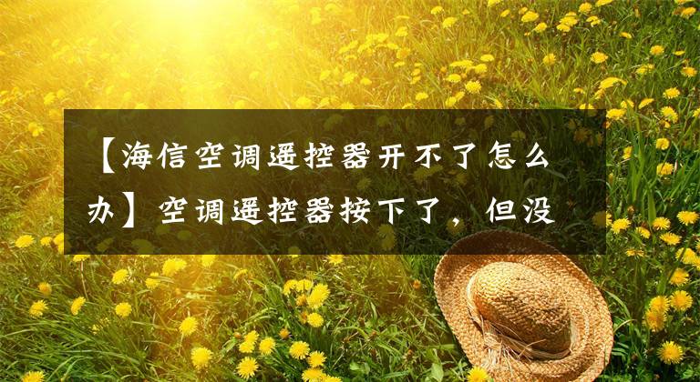 【海信空调遥控器开不了怎么办】空调遥控器按下了，但没有反应。这是怎么回事？