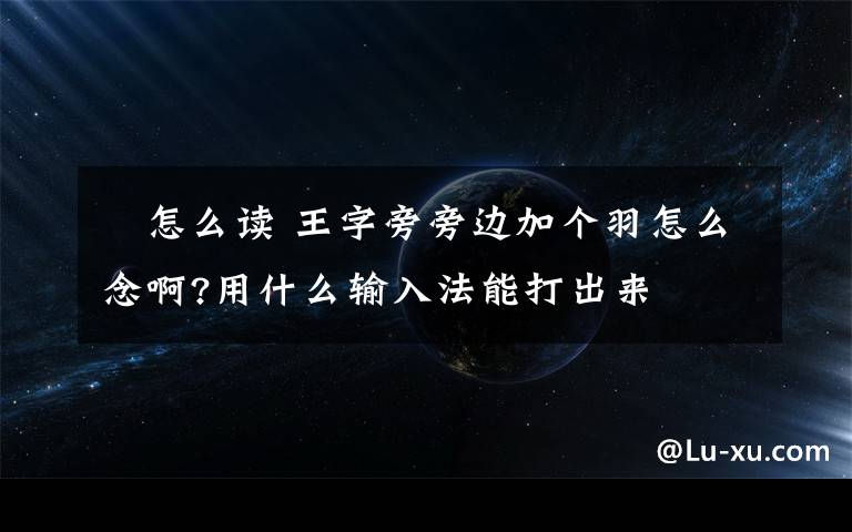 珝怎么读 王字旁旁边加个羽怎么念啊?用什么输入法能打出来