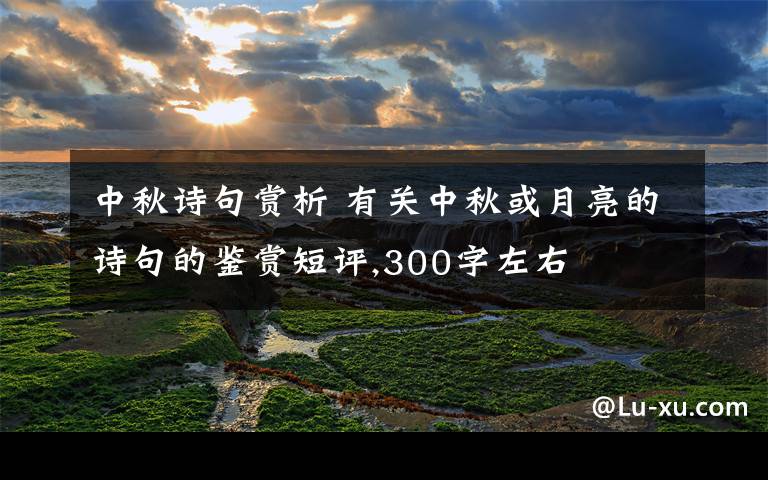 中秋诗句赏析 有关中秋或月亮的诗句的鉴赏短评,300字左右