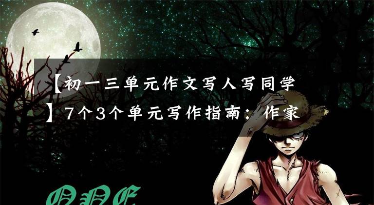 【初一三单元作文写人写同学】7个3个单元写作指南：作家要掌握特征(第一部分)