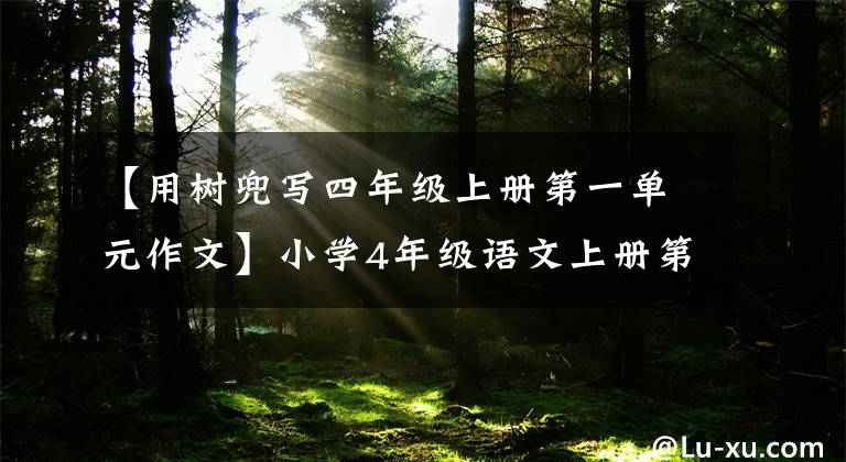 【用树兜写四年级上册第一单元作文】小学4年级语文上册第1、2单元优秀作文写作，向孩子们学习参考书