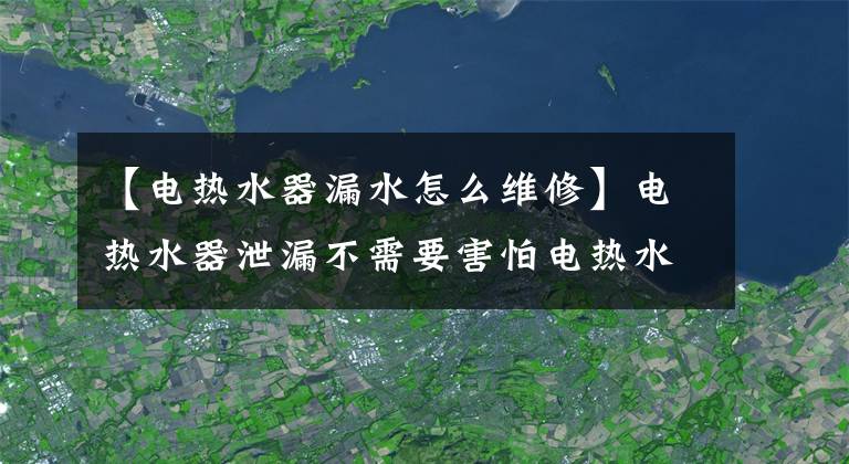 【电热水器漏水怎么维修】电热水器泄漏不需要害怕电热水器泄漏的原因和解决方法。