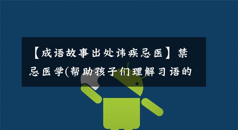 【成语故事出处讳疾忌医】禁忌医学(帮助孩子们理解习语的意思)