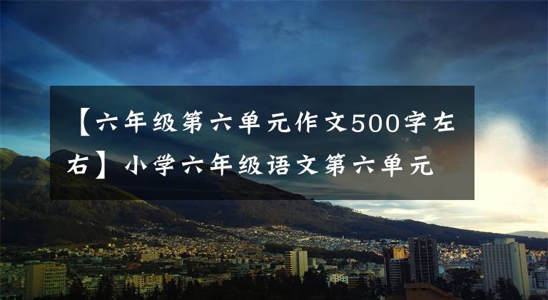 【六年级第六单元作文500字左右】小学六年级语文第六单元作文：围绕汉字写作