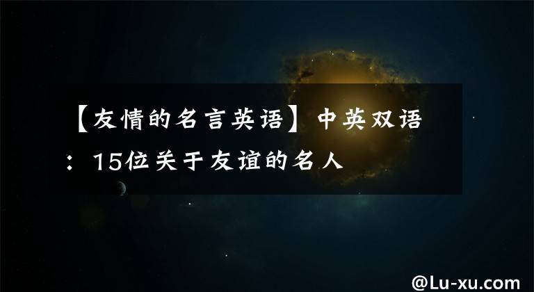 【友情的名言英语】中英双语：15位关于友谊的名人