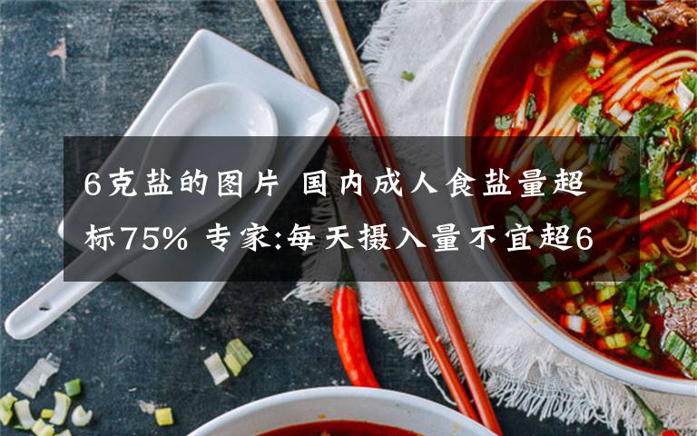 6克盐的图片 国内成人食盐量超标75% 专家:每天摄入量不宜超6克