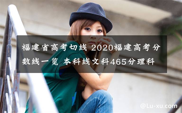 福建省高考切线 2020福建高考分数线一览 本科线文科465分理科402分