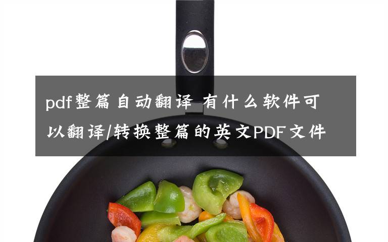 pdf整篇自动翻译 有什么软件可以翻译/转换整篇的英文PDF文件为中文?