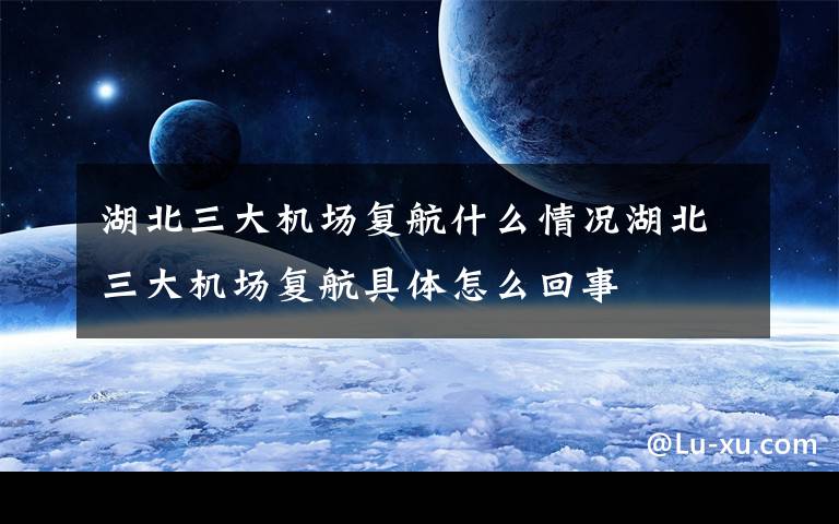 湖北三大机场复航什么情况湖北三大机场复航具体怎么回事