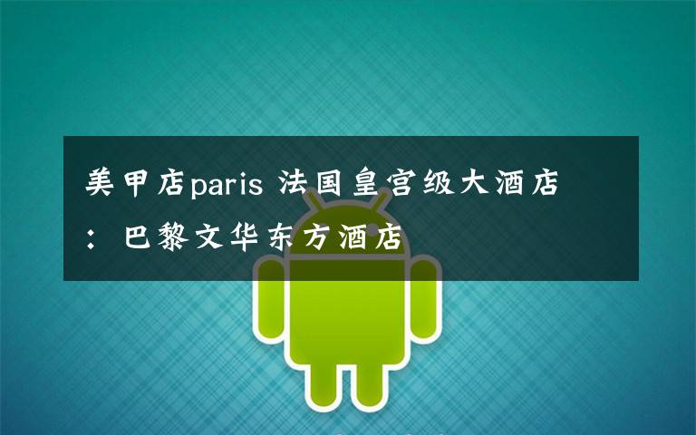 美甲店paris 法国皇宫级大酒店：巴黎文华东方酒店