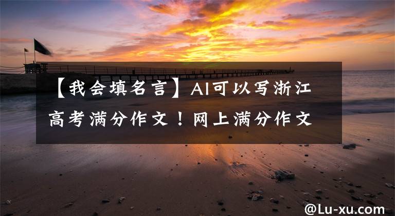 【我会填名言】AI可以写浙江高考满分作文！网上满分作文生成器，一键一圆，满分梦想。