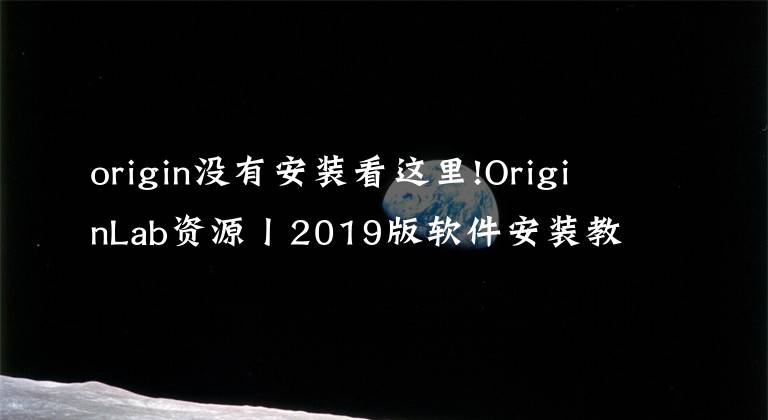origin没有安装看这里!OriginLab资源丨2019版软件安装教程及食用指南