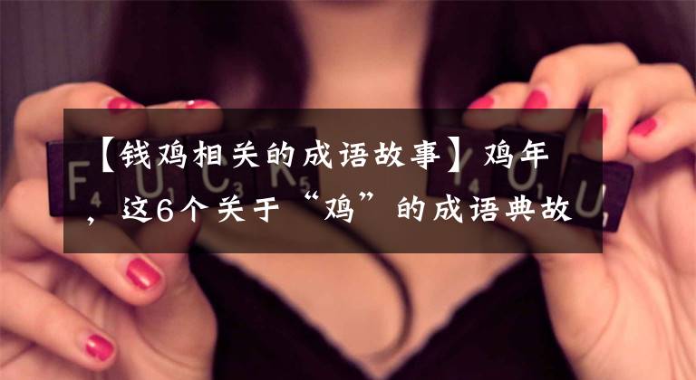 【钱鸡相关的成语故事】鸡年，这6个关于“鸡”的成语典故必须告诉孩子！