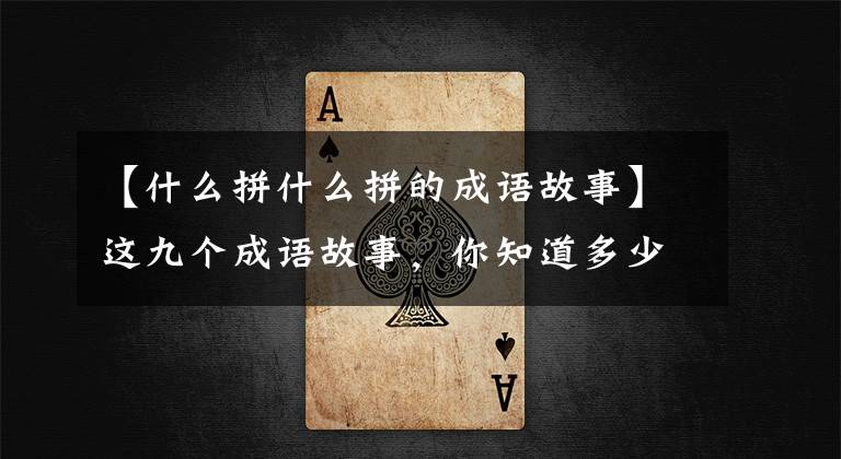 【什么拼什么拼的成语故事】这九个成语故事，你知道多少个？带孩子一起学习吧！读《使命经》